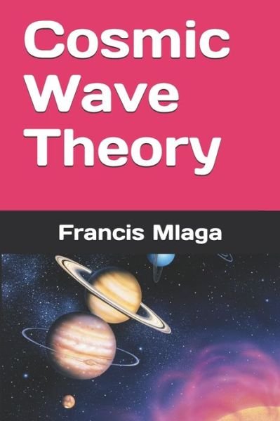 Cosmic Wave Theory - Francis Mlaga - Bøger - Createspace Independent Publishing Platf - 9781505610345 - 19. december 2014