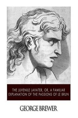 Cover for George Brewer · The Juvenile Lavater, Or, a Familiar Explanation of the Passions of Le Brun (Paperback Book) (2015)