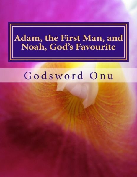Adam, the First Man, and Noah, God's Favourite: Learning from Adam and Noah - Apst Godsword Godswill Onu - Bøger - Createspace - 9781508859345 - 13. marts 2015