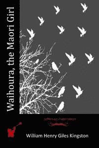 Waihoura, the Maori Girl - William Henry Giles Kingston - Książki - Createspace - 9781514773345 - 30 czerwca 2015