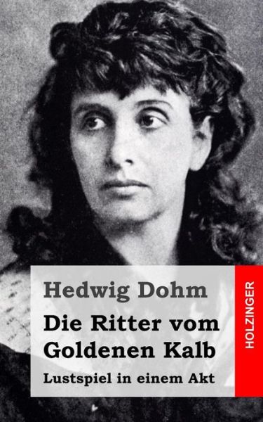 Cover for Hedwig Dohm · Die Ritter Vom Goldenen Kalb: Lustspiel in Einem Akt (Pocketbok) (2015)