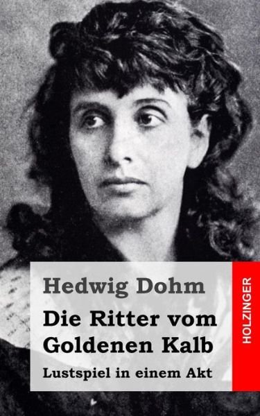Cover for Hedwig Dohm · Die Ritter Vom Goldenen Kalb: Lustspiel in Einem Akt (Paperback Bog) (2015)