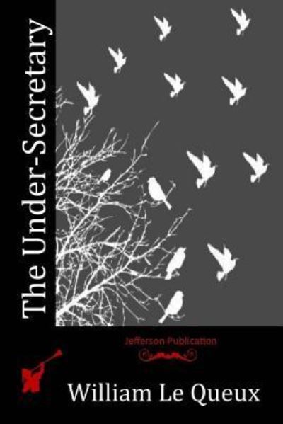 The Under-Secretary - William Le Queux - Books - CreateSpace Independent Publishing Platf - 9781518621345 - October 27, 2015