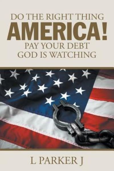 Cover for L Parker J · Do the Right Thing America! Pay Your Debt God Is Watching! (Paperback Bog) (2017)