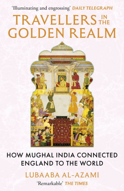 Cover for Lubaaba Al-Azami · Travellers in the Golden Realm: How Mughal India Connected England to the World (Paperback Book) (2025)