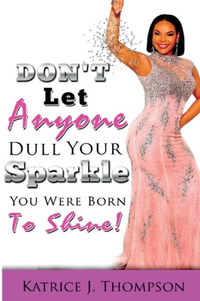 Cover for Katrice J Thompson · Don't Let Anyone Dull Your Sparkle, You Were Born to Shine! (Paperback Book) (2016)