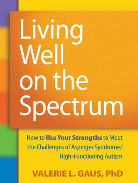 Cover for Gaus, Valerie L. (private practice, United States) · Living Well on the Spectrum: How to Use Your Strengths to Meet the Challenges of Asperger Syndrome / High-Functioning Autism (Paperback Book) (2011)