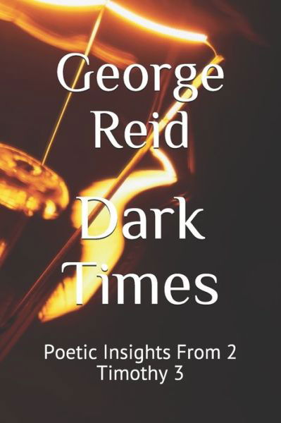 Cover for George Reid · Dark Times Poetic Insights From 2 Timothy 3 (Paperback Book) (2019)