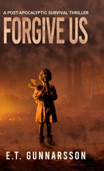 Cover for E T Gunnarsson · Forgive Us Hard Cover: Stories of a Post Apocalyptic Polluted World (Hardcover Book) (2021)