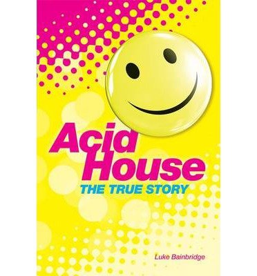 Acid House: The True Story - Luke Bainbridge - Livros - Omnibus Press - 9781780387345 - 1 de setembro de 2014