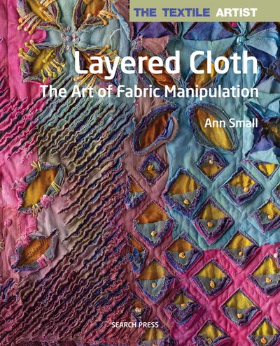 Cover for Ann Small · The Textile Artist: Layered Cloth: The Art of Fabric Manipulation - The Textile Artist (Paperback Book) (2017)
