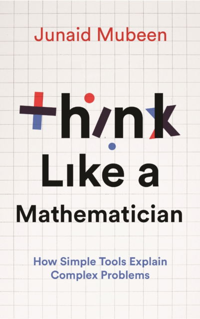 Cover for Junaid Mubeen · Think Like A Mathematician: How Simple Tools Explain Complex Problems (Hardcover Book) [Main edition] (2025)