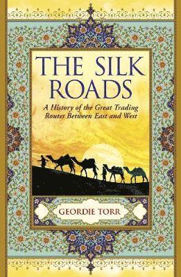 The Silk Roads: A History of the Great Trading Routes Between East and West - Geordie Torr - Books - Arcturus Publishing Ltd - 9781838574345 - June 30, 2021