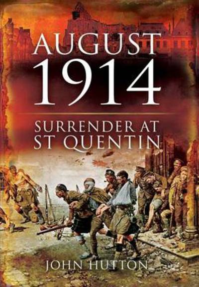 August 1914: Surrender at St Quentin - John Hutton - Livros - Pen & Sword Books Ltd - 9781848841345 - 1 de março de 2011