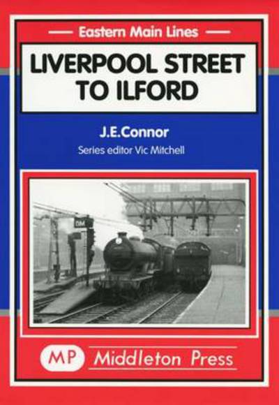 Liverpool St. to Ilford - Eastern Main Lines - J. E. Connor - Książki - Middleton Press - 9781901706345 - 1 września 1999