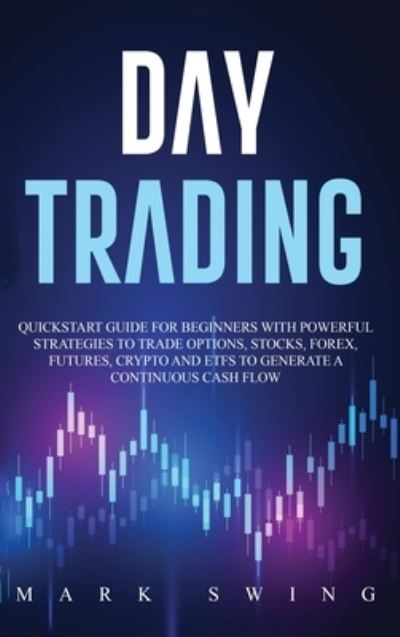 Day Trading: Quickstart Guide for Beginners with Powerful Strategies to Trade Options, Stocks, Forex, Futures, Crypto and ETFs to Generate a Continuous Cash Flow - Mark Swing - Boeken - SELF PUBLISHING & ONLINE BUSINESS LTD - 9781914027345 - 27 oktober 2020