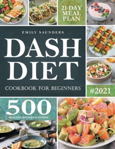 Cover for Emily Saunders · Dash Diet Cookbook for Beginners: 500 Wholesome Recipes for Balanced and Low Sodium Meals. The Complete Guide to Safely and Healthily Lowering High Blood Pressure. 21-Day Meal Plan Included (Paperback Book) (2021)