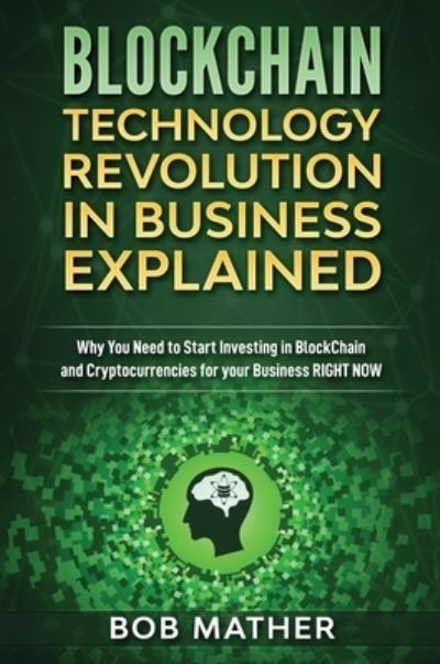 Blockchain Technology Revolution in Business Explained - Bob Mather - Books - Bob Mather - 9781922301345 - July 16, 2019