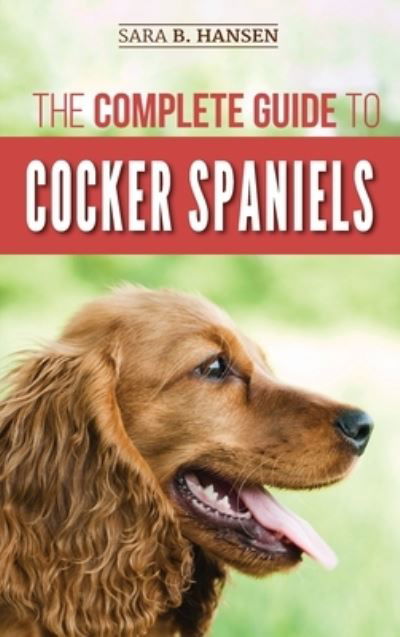 Cover for Sara B Hansen · The Complete Guide to Cocker Spaniels: Locating, Selecting, Feeding, Grooming, and Loving your new Cocker Spaniel Puppy (Hardcover Book) (2019)