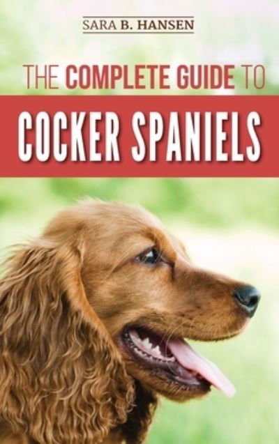 The Complete Guide to Cocker Spaniels: Locating, Selecting, Feeding, Grooming, and Loving your new Cocker Spaniel Puppy - Sara B Hansen - Books - LP Media Inc. - 9781952069345 - June 18, 2019