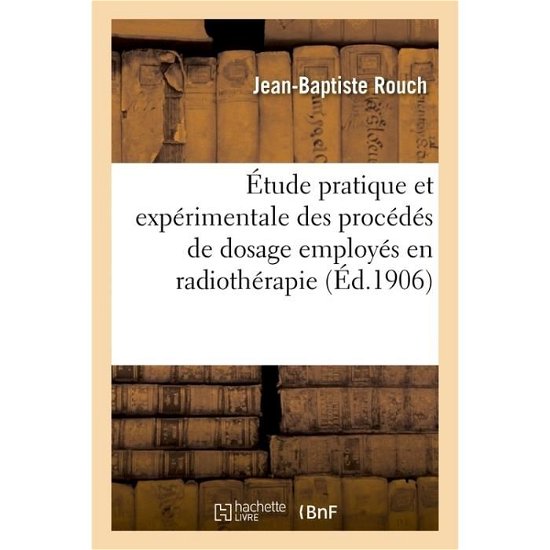 Etude Pratique et Experimentale Des Procedes De Dosage Employes en Radiotherapie - Rouch-j-b - Bøger - Hachette Livre - Bnf - 9782016166345 - 1. marts 2016