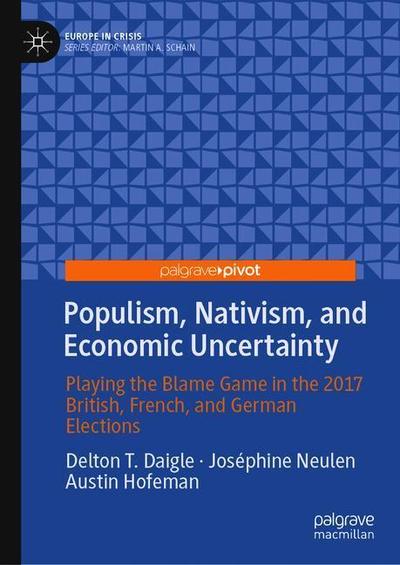 Cover for Delton T. Daigle · Populism, Nativism, and Economic Uncertainty: Playing the Blame Game in the 2017 British, French, and German Elections - Europe in Crisis (Hardcover Book) [2019 edition] (2018)