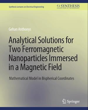 Analytical Solutions for Two Ferromagnetic Nanoparticles Immersed in a Magnetic Field: Mathematical Model in Bispherical Coordinates - Synthesis Lectures on Electrical Engineering - Gehan Anthonys - Bøger - Springer International Publishing AG - 9783031001345 - 1. februar 2018