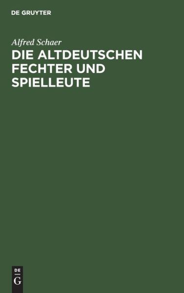 Cover for Alfred Schaer · Altdeutschen Fechter und Spielleute Ein Beitrag Zur Deutschen Culturgeschichte (Book) (1901)