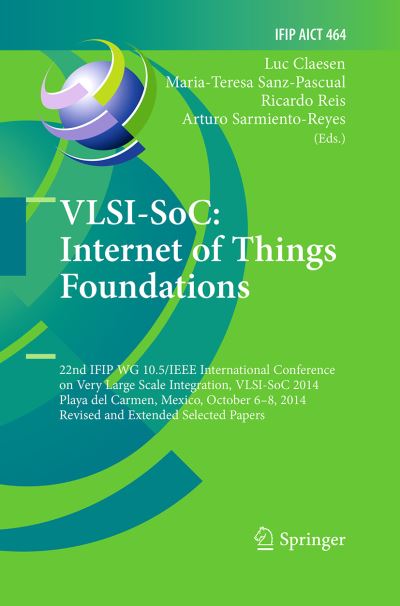 VLSI-SoC: Internet of Things Foundations: 22nd IFIP WG 10.5/IEEE International Conference on Very Large Scale Integration, VLSI-SoC 2014, Playa del Carmen, Mexico, October 6-8, 2014, Revised Selected Papers - IFIP Advances in Information and Communication - VLSI-SoC - Books - Springer International Publishing AG - 9783319387345 - August 23, 2016
