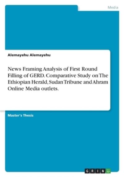 Cover for Alemayehu Alemayehu · News Framing Analysis of First Round Filling of GERD. Comparative Study on The Ethiopian Herald, Sudan Tribune and Ahram Online Media outlets. (Paperback Book) (2022)