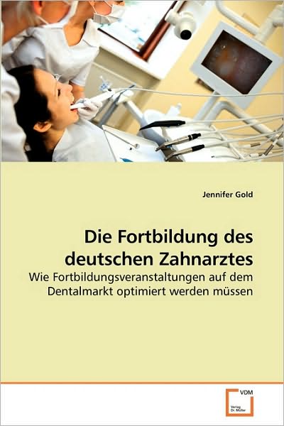 Cover for Jennifer Gold · Die Fortbildung Des Deutschen Zahnarztes: Wie Fortbildungsveranstaltungen Auf Dem Dentalmarkt Optimiert Werden Müssen (Taschenbuch) [German edition] (2010)