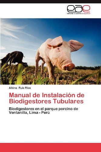 Cover for Albina Ruiz Rios · Manual De Instalación De Biodigestores Tubulares: Biodigestores en El Parque Porcino De Ventanilla, Lima - Perú (Paperback Book) [Spanish edition] (2012)