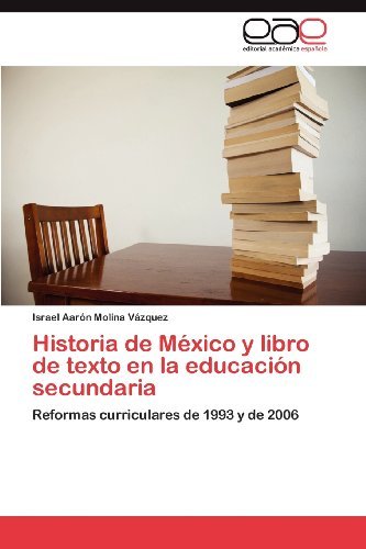 Cover for Israel Aarón Molina Vázquez · Historia De México Y Libro De Texto en La Educación Secundaria: Reformas Curriculares De 1993 Y De 2006 (Paperback Bog) [Spanish edition] (2012)