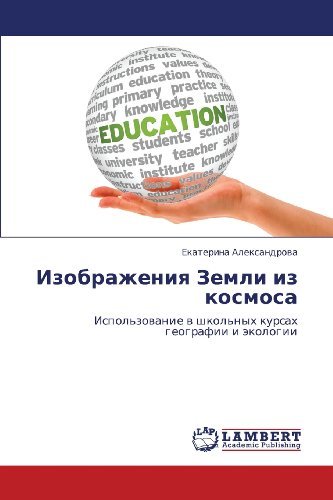 Cover for Ekaterina Aleksandrova · Izobrazheniya Zemli Iz Kosmosa: Ispol'zovanie V Shkol'nykh Kursakh Geografii I Ekologii (Pocketbok) [Russian edition] (2013)