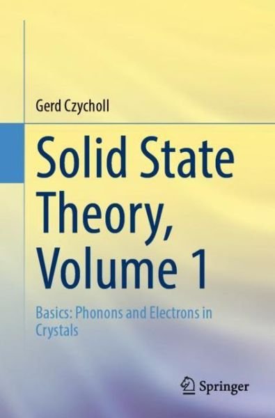 Cover for Gerd Czycholl · Solid State Theory, Volume 1: Basics: Phonons and Electrons in Crystals (Paperback Book) [1st ed. 2023 edition] (2023)