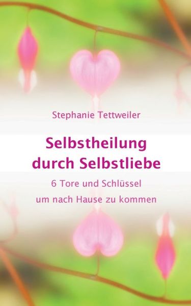 Cover for Stephanie Tettweiler · Selbstheilung durch Selbstliebe: 6 Tore und Schlussel um nach Hause zu kommen (Paperback Book) (2018)