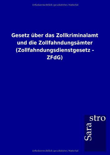 Gesetz Über Das Zollkriminalamt Und Die Zollfahndungsämter (Zollfahndungsdienstgesetz - Zfdg) (German Edition) - Sarastro Gmbh - Books - Sarastro GmbH - 9783864717345 - December 23, 2012