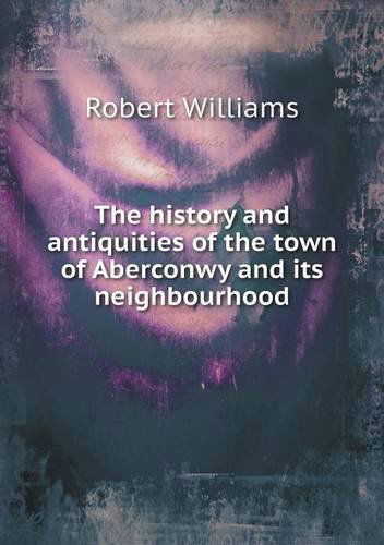 Cover for Robert Williams · The History and Antiquities of the Town of Aberconwy and Its Neighbourhood (Pocketbok) (2013)