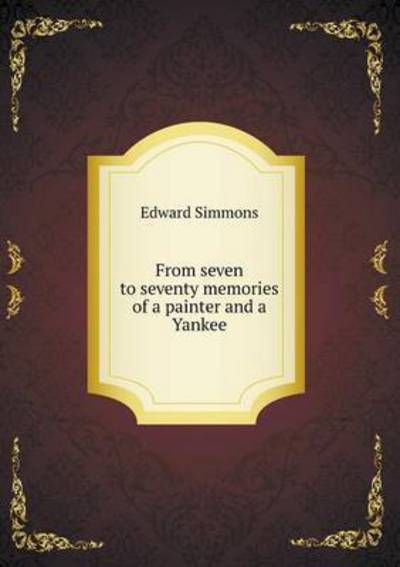 From Seven to Seventy Memories of a Painter and a Yankee - Edward Simmons - Książki - Book on Demand Ltd. - 9785519477345 - 7 marca 2015