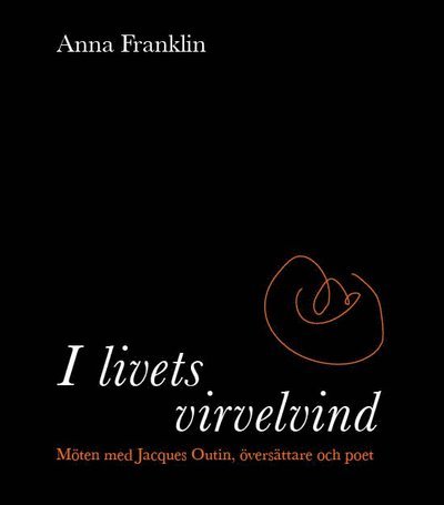 Cover for Anna Franklin · I livets virvelvind: Möten med Jacques Outin, översättare och poet (Bok) (2016)