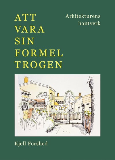 Att vara sin formel trogen : Arkitekturens hantverk - Kjell Forshed - Bøker - Arkitektur Förlag - 9789198511345 - 5. desember 2022