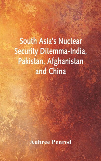 Cover for Aubree Penrod · South Asia's Nuclear Security Dilemma- India, Pakistan, Afghanistan and China (Hardcover Book) (2018)