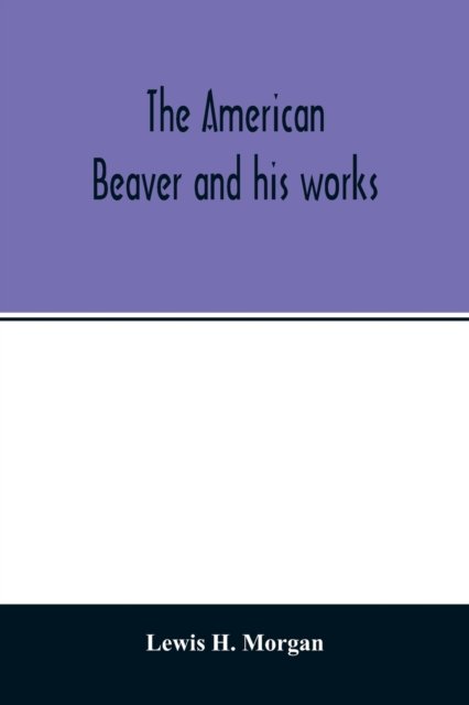 Cover for Lewis H Morgan · The American beaver and his works (Paperback Book) (2020)