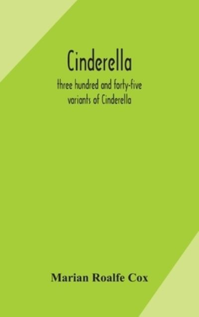 Cinderella; three hundred and forty-five variants of Cinderella, Catskin, and Cap o'Rushes, abstracted and tabulated, with a discussion of mediaeval analogues, and notes - Marian Roalfe Cox - Books - Alpha Edition - 9789354171345 - September 29, 2020