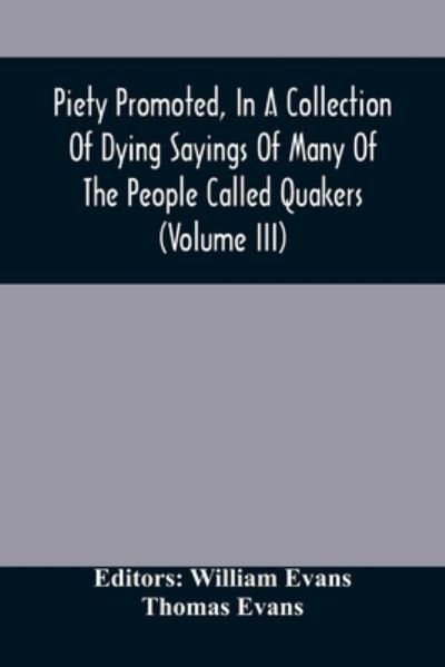 Piety Promoted, In A Collection Of Dying Sayings Of Many Of The People Called Quakers (Volume Iii) - William Evans - Books - Alpha Edition - 9789354506345 - April 6, 2021