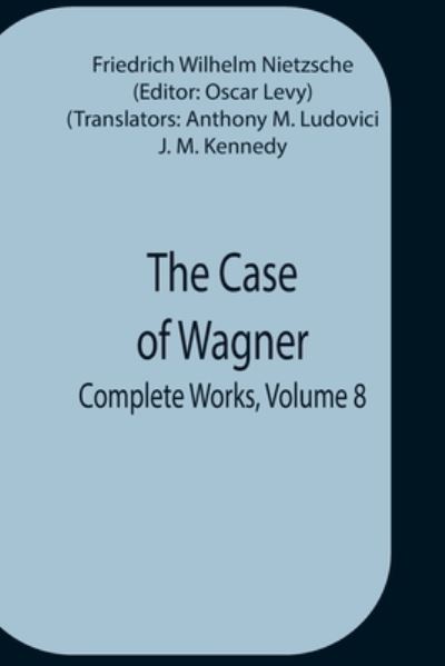 The Case Of Wagner; Complete Works, Volume 8 - Friedrich Wilhelm Nietzsche - Books - Alpha Edition - 9789354759345 - July 5, 2021