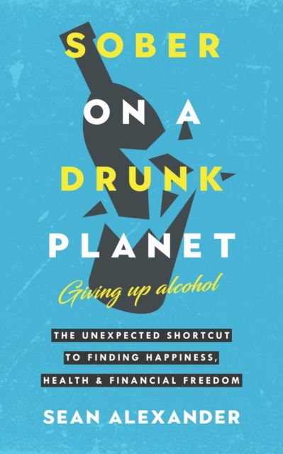 Cover for Sean Alexander · Sober On A Drunk Planet: Giving Up Alcohol. The Unexpected Shortcut to Finding Happiness, Health and Financial Freedom - Sober on a Drunk Planet (Paperback Book) (2022)