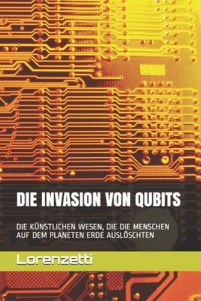 Cover for Lorenzetti · Die Invasion Von Qubits: Die Kunstlichen Wesen, Die Die Menschen Auf Dem Planeten Erde Ausloeschten (Paperback Bog) (2021)