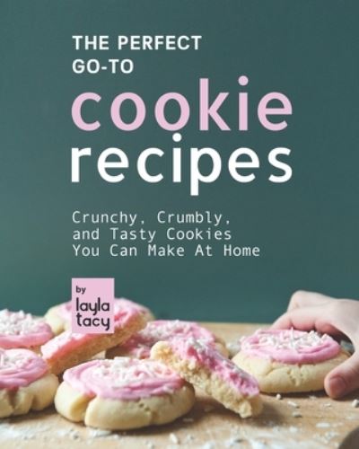 Cover for Layla Tacy · The Perfect Go-To Cookie Recipes: Crunchy, Crumbly, and Tasty Cookies You Can Make at Home (Paperback Book) (2021)