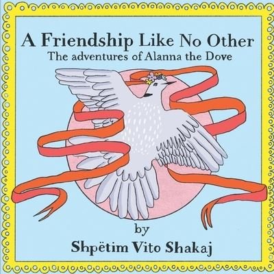 Cover for Shpetim Vito Shakaj · A Friendship Like No Other: The Adventures of Alanna the Dove (Paperback Book) (2021)